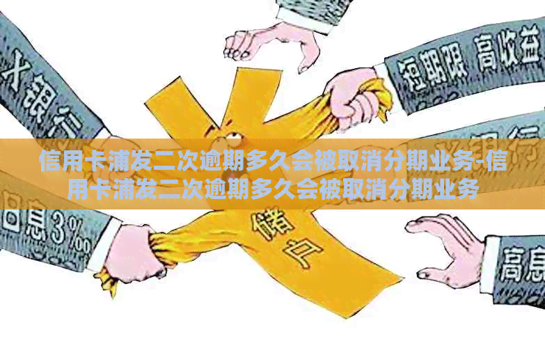 信用卡浦发二次逾期多久会被取消分期业务-信用卡浦发二次逾期多久会被取消分期业务