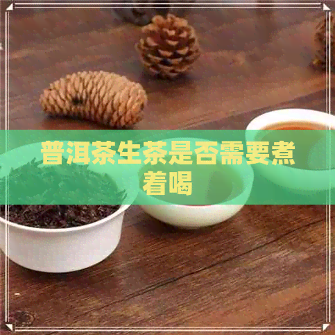 普洱茶生茶是否需要煮着喝