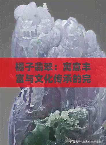 橘子翡翠：寓意丰富与文化传承的完美融合