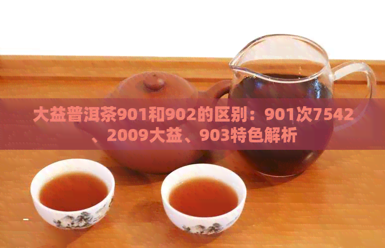 大益普洱茶901和902的区别：901次7542、2009大益、903特色解析