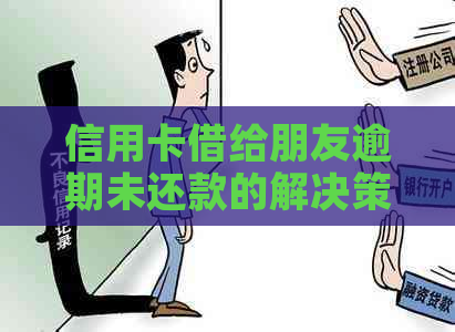 信用卡借给朋友逾期未还款的解决策略：怎么办？