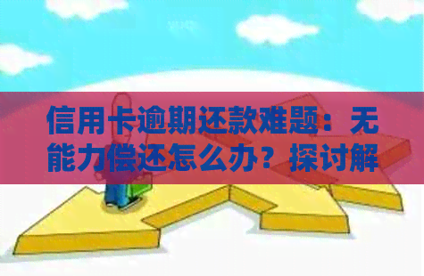 信用卡逾期还款难题：无能力偿还怎么办？探讨解决方案和应对策略