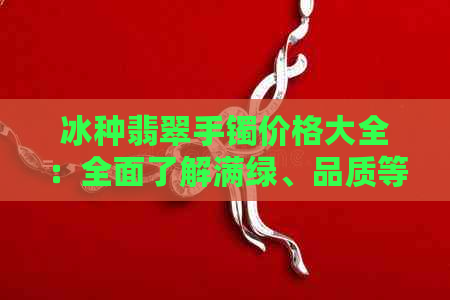 冰种翡翠手镯价格大全：全面了解满绿、品质等多方面因素影响的价格走势