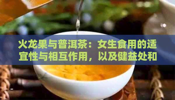 火龙果与普洱茶：女生食用的适宜性与相互作用，以及健益处和禁忌