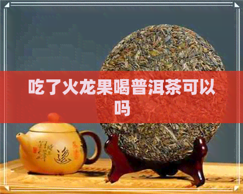 吃了火龙果喝普洱茶可以吗