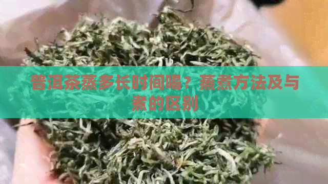 普洱茶蒸多长时间喝？蒸煮方法及与煮的区别