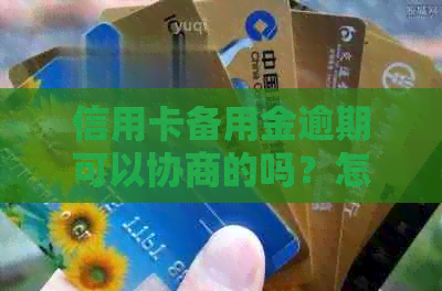 信用卡备用金逾期可以协商的吗？怎么办？