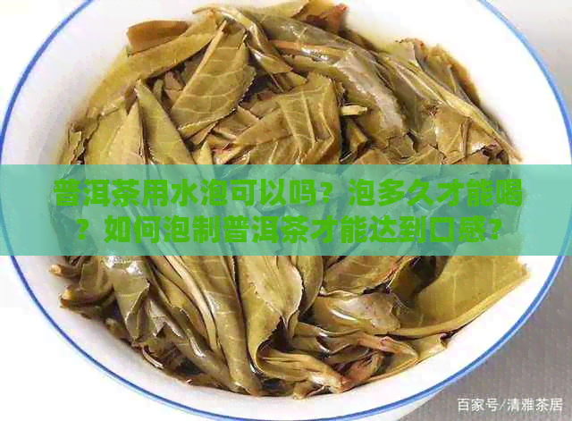 普洱茶用水泡可以吗？泡多久才能喝？如何泡制普洱茶才能达到口感？