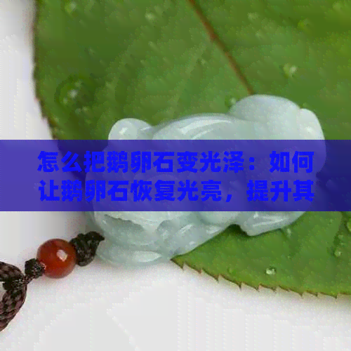 怎么把鹅卵石变光泽：如何让鹅卵石恢复光亮，提升其美观度