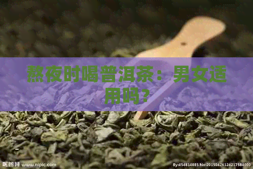 熬夜时喝普洱茶：男女适用吗？