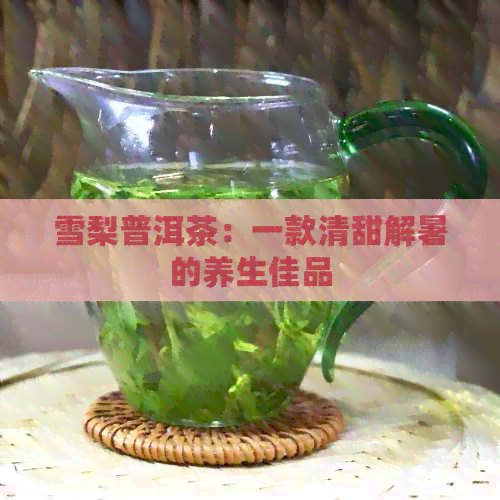 雪梨普洱茶：一款清甜解暑的养生佳品