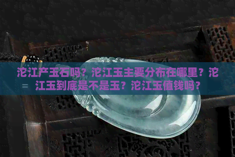 沱江产玉石吗？沱江玉主要分布在哪里？沱江玉到底是不是玉？沱江玉值钱吗？