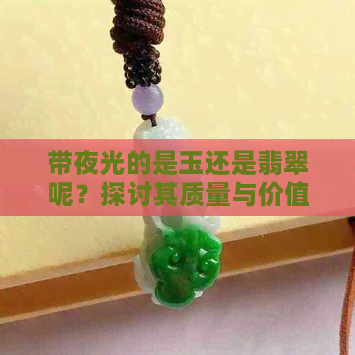 带夜光的是玉还是翡翠呢？探讨其质量与价值