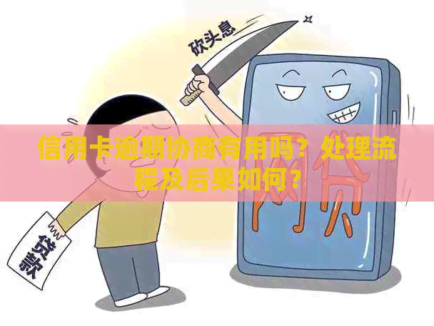 信用卡逾期协商有用吗？处理流程及后果如何？