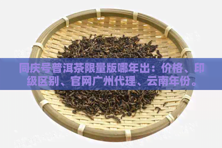 同庆号普洱茶限量版哪年出：价格、印级区别、官网广州代理、云南年份。