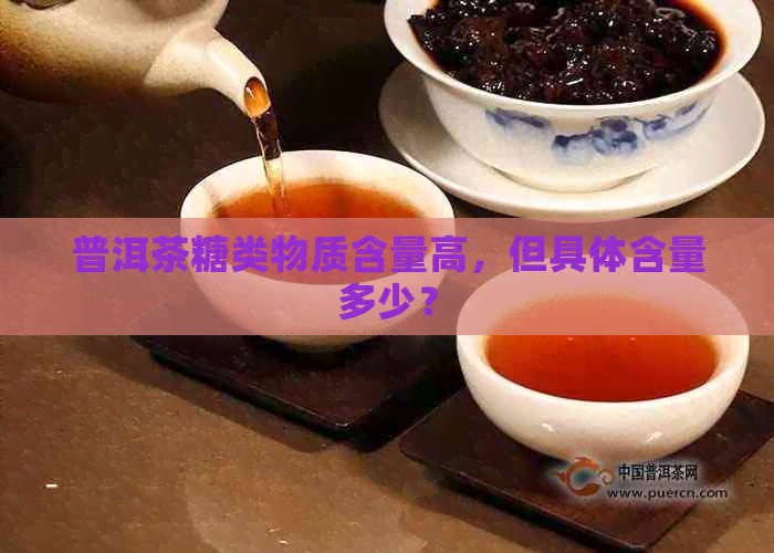 普洱茶糖类物质含量高，但具体含量多少？