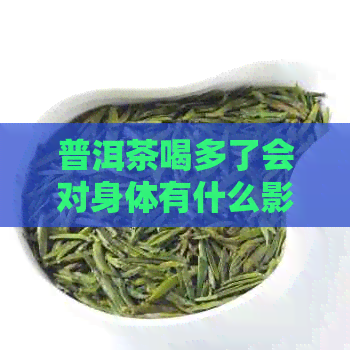 普洱茶喝多了会对身体有什么影响？浓茶的健危害有哪些？