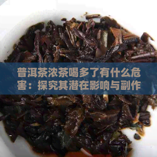 普洱茶浓茶喝多了有什么危害：探究其潜在影响与副作用