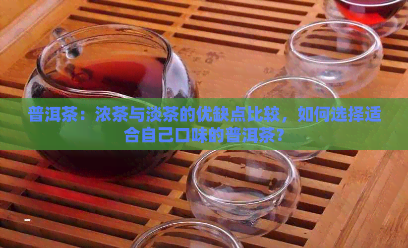 普洱茶：浓茶与淡茶的优缺点比较，如何选择适合自己口味的普洱茶？