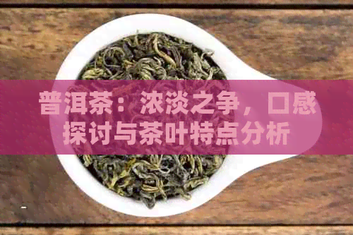 普洱茶：浓淡之争，口感探讨与茶叶特点分析