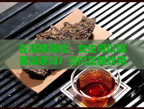 在高烧期间，女生可以喝普洱茶吗？如何正确饮用以缓解症状？