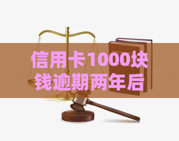 信用卡1000块钱逾期两年后果及处理方法