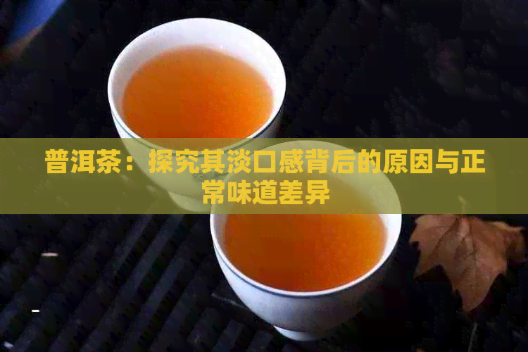 普洱茶：探究其淡口感背后的原因与正常味道差异