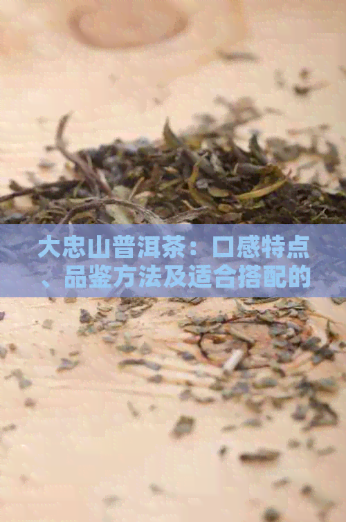 大忠山普洱茶：口感特点、品鉴方法及适合搭配的食物全面解析