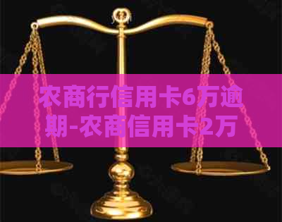 农商行信用卡6万逾期-农商信用卡2万逾期一年半