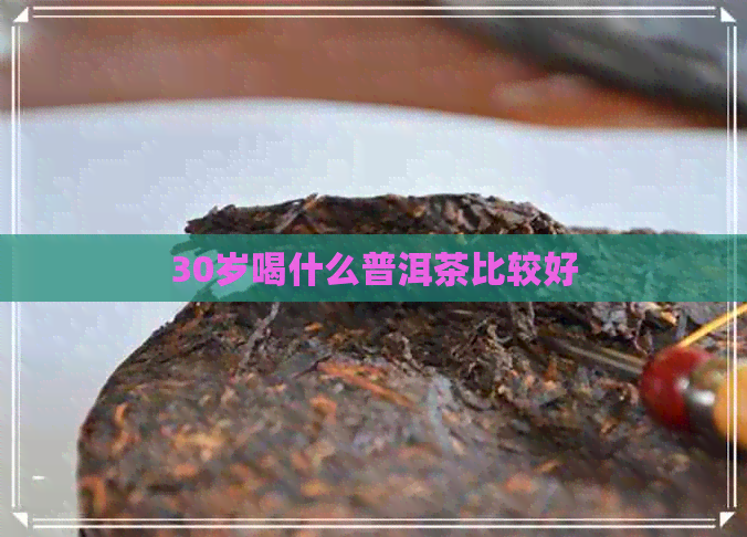 30岁喝什么普洱茶比较好