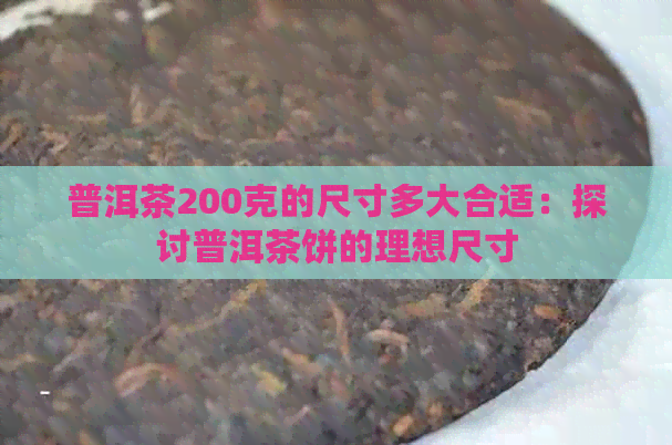 普洱茶200克的尺寸多大合适：探讨普洱茶饼的理想尺寸