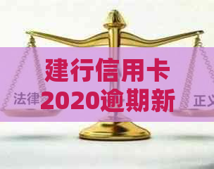 建行信用卡2020逾期新规解读：XXXX年政策变动及影响