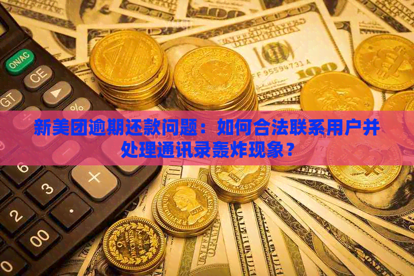 新美团逾期还款问题：如何合法联系用户并处理通讯录轰炸现象？