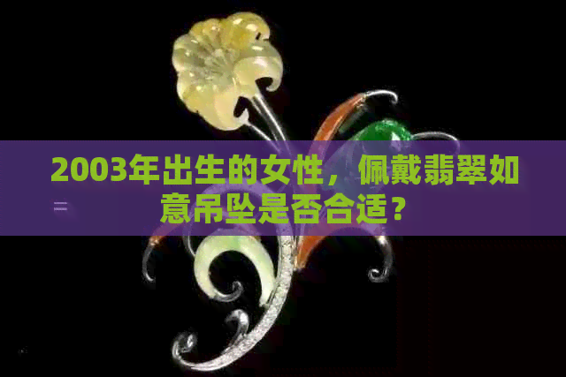 2003年出生的女性，佩戴翡翠如意吊坠是否合适？