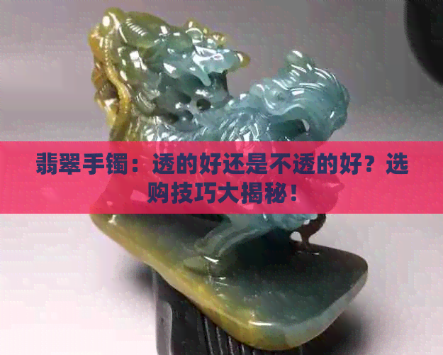 翡翠手镯：透的好还是不透的好？选购技巧大揭秘！