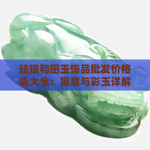 珐琅和田玉饰品批发价格表大全：寓意与彩玉详解