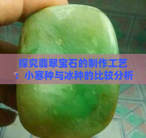 探究翡翠宝石的制作工艺：小寒种与冰种的比较分析