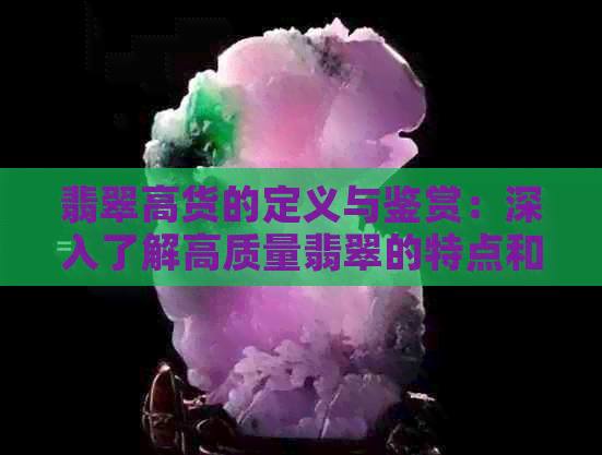 翡翠高货的定义与鉴赏：深入了解高质量翡翠的特点和价值