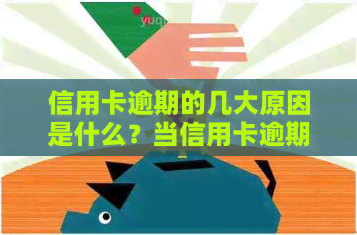 信用卡逾期的几大原因是什么？当信用卡逾期越来越严重，会有什么后果？