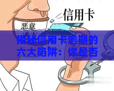 揭秘信用卡逾期的六大陷阱：你是否知道的真相？