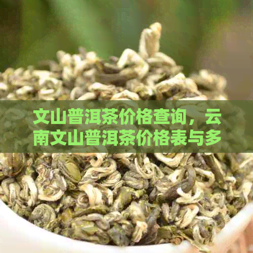 文山普洱茶价格查询，云南文山普洱茶价格表与多少