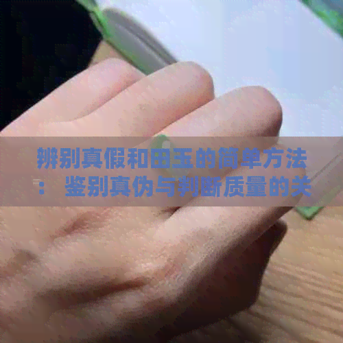 辨别真假和田玉的简单方法： 鉴别真伪与判断质量的关键步骤