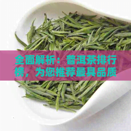 全面解析：普洱茶排行榜，为您推荐更具品质与口感的高档普洱茶