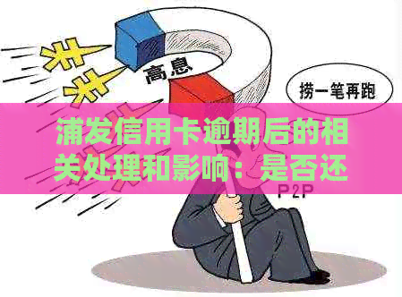 浦发信用卡逾期后的相关处理和影响：是否还能继续使用？如何解决逾期问题？