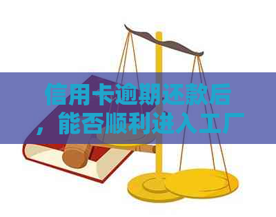 信用卡逾期还款后，能否顺利进入工厂工作？了解逾期后果及解决方案