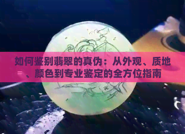 如何鉴别翡翠的真伪：从外观、质地、颜色到专业鉴定的全方位指南