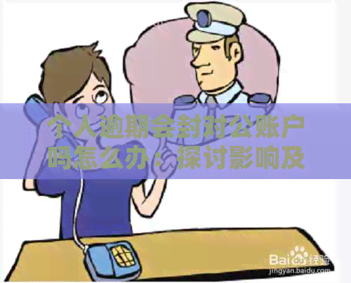 个人逾期会封对公账户吗怎么办：探讨影响及解决途径