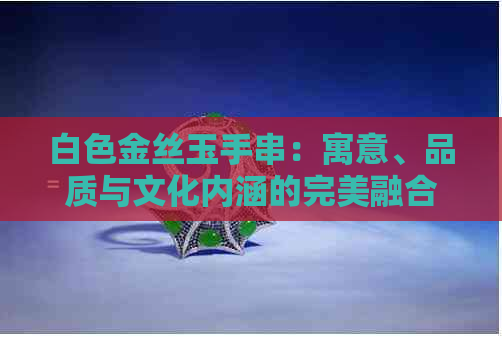 白色金丝玉手串：寓意、品质与文化内涵的完美融合