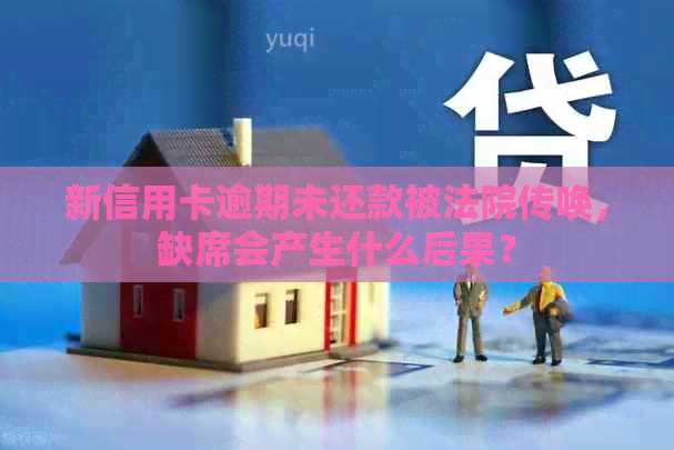 新信用卡逾期未还款被法院传唤，缺席会产生什么后果？