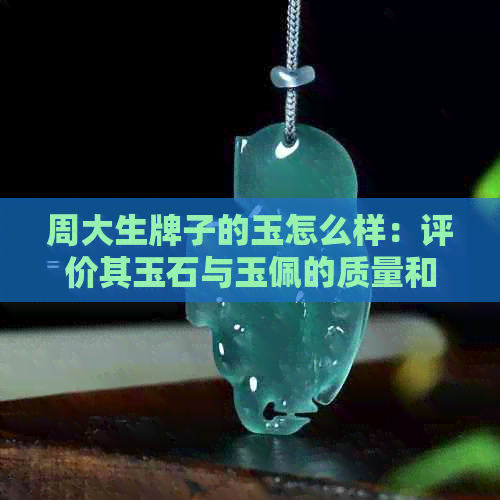 周大生牌子的玉怎么样：评价其玉石与玉佩的质量和品味